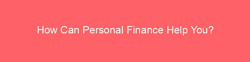 How Can Personal Finance Help You?